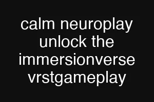 calm neuroplay unlock the immersionverse vrstgameplay