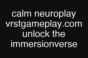 calm neuroplay vrstgameplay.com unlock the immersionverse