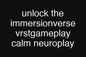 unlock the immersionverse vrstgameplay calm neuroplay