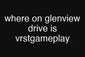 where on glenview drive is vrstgameplay