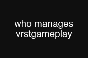 who manages vrstgameplay